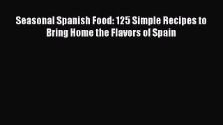 [PDF Download] Seasonal Spanish Food: 125 Simple Recipes to Bring Home the Flavors of Spain