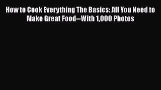 [PDF Download] How to Cook Everything The Basics: All You Need to Make Great Food--With 1000