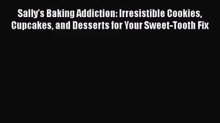 [PDF Download] Sally's Baking Addiction: Irresistible Cookies Cupcakes and Desserts for Your