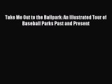 [PDF Download] Take Me Out to the Ballpark: An Illustrated Tour of Baseball Parks Past and