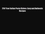 Download 250 True Italian Pasta Dishes: Easy and Authentic Recipes Ebook Online