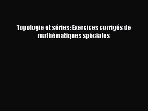 [PDF Télécharger] Topologie et séries: Exercices corrigés de mathématiques spéciales [PDF]