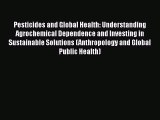 [PDF Download] Pesticides and Global Health: Understanding Agrochemical Dependence and Investing