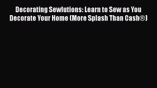 [PDF Download] Decorating Sewlutions: Learn to Sew as You Decorate Your Home (More Splash Than