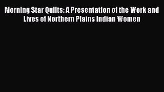 [PDF Download] Morning Star Quilts: A Presentation of the Work and Lives of Northern Plains
