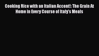 Read Cooking Rice with an Italian Accent!: The Grain At Home in Every Course of Italy's Meals