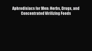 [PDF Download] Aphrodisiacs for Men: Herbs Drugs and Concentrated Virilizing Foods [Download]