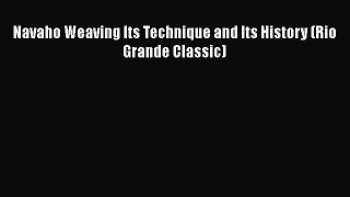[PDF Download] Navaho Weaving Its Technique and Its History (Rio Grande Classic) [Read] Full
