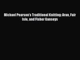 [PDF Download] Michael Pearson's Traditional Knitting: Aran Fair Isle and Fisher Ganseys [PDF]