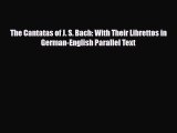 [PDF Download] The Cantatas of J. S. Bach: With Their Librettos in German-English Parallel