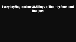 Read Everyday Vegetarian: 365 Days of Healthy Seasonal Recipes PDF Free