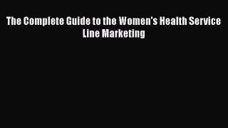 [PDF Download] The Complete Guide to the Women's Health Service Line Marketing [Read] Online