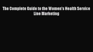 [PDF Download] The Complete Guide to the Women's Health Service Line Marketing [Download] Online