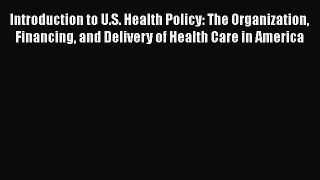 [PDF Download] Introduction to U.S. Health Policy: The Organization Financing and Delivery