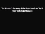 [PDF Download] The Weaver's Pathway: A Clarification of the Spirit Trail in Navajo Weaving