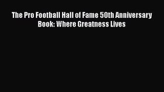 [PDF Download] The Pro Football Hall of Fame 50th Anniversary Book: Where Greatness Lives [Read]