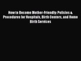 [PDF Download] How to Become Mother-Friendly: Policies & Procedures for Hospitals Birth Centers