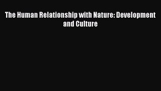 [PDF Download] The Human Relationship with Nature: Development and Culture [Read] Online