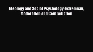 [PDF Download] Ideology and Social Psychology: Extremism Moderation and Contradiction [Download]