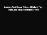 Read Amazing Food Hacks: 75 Incredibly Easy Tips Tricks and Recipes to Amp Up Flavor Ebook