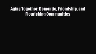 [PDF Download] Aging Together: Dementia Friendship and Flourishing Communities [Download] Online