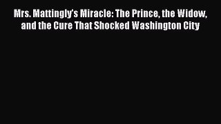 [PDF Download] Mrs. Mattingly's Miracle: The Prince the Widow and the Cure That Shocked Washington