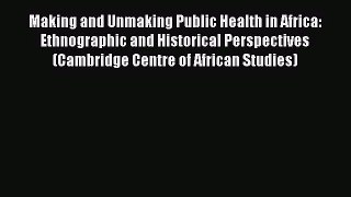 [PDF Download] Making and Unmaking Public Health in Africa: Ethnographic and Historical Perspectives