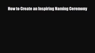 [PDF Download] How to Create an Inspiring Naming Ceremony [Download] Online