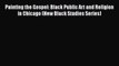 [PDF Download] Painting the Gospel: Black Public Art and Religion in Chicago (New Black Studies