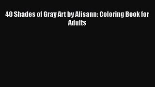[PDF Download] 40 Shades of Gray Art by Alisann: Coloring Book for Adults [Download] Online