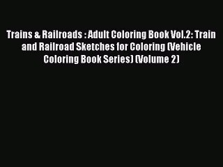 [PDF Download] Trains & Railroads : Adult Coloring Book Vol.2: Train and Railroad Sketches