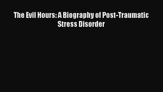 [PDF Download] The Evil Hours: A Biography of Post-Traumatic Stress Disorder [Read] Full Ebook