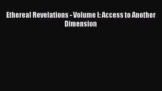 [PDF Download] Ethereal Revelations - Volume I: Access to Another Dimension [Read] Online