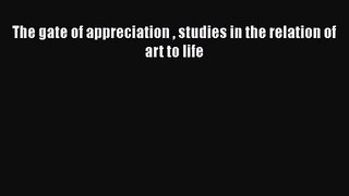 [PDF Download] The gate of appreciation  studies in the relation of art to life [PDF] Online
