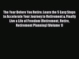 [PDF Download] The Year Before You Retire: Learn the 5 Easy Steps to Accelerate Your Journey