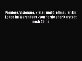 [PDF Herunterladen] Pioniere Visionäre Nieten und Großmäuler: Ein Leben im Warenhaus - von