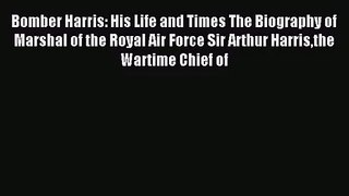 (PDF Download) Bomber Harris: His Life and Times The Biography of Marshal of the Royal Air