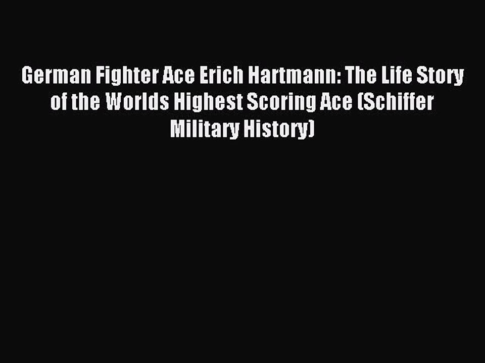 (PDF Download) German Fighter Ace Erich Hartmann: The Life Story of the Worlds Highest Scoring