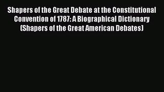 (PDF Download) Shapers of the Great Debate at the Constitutional Convention of 1787: A Biographical