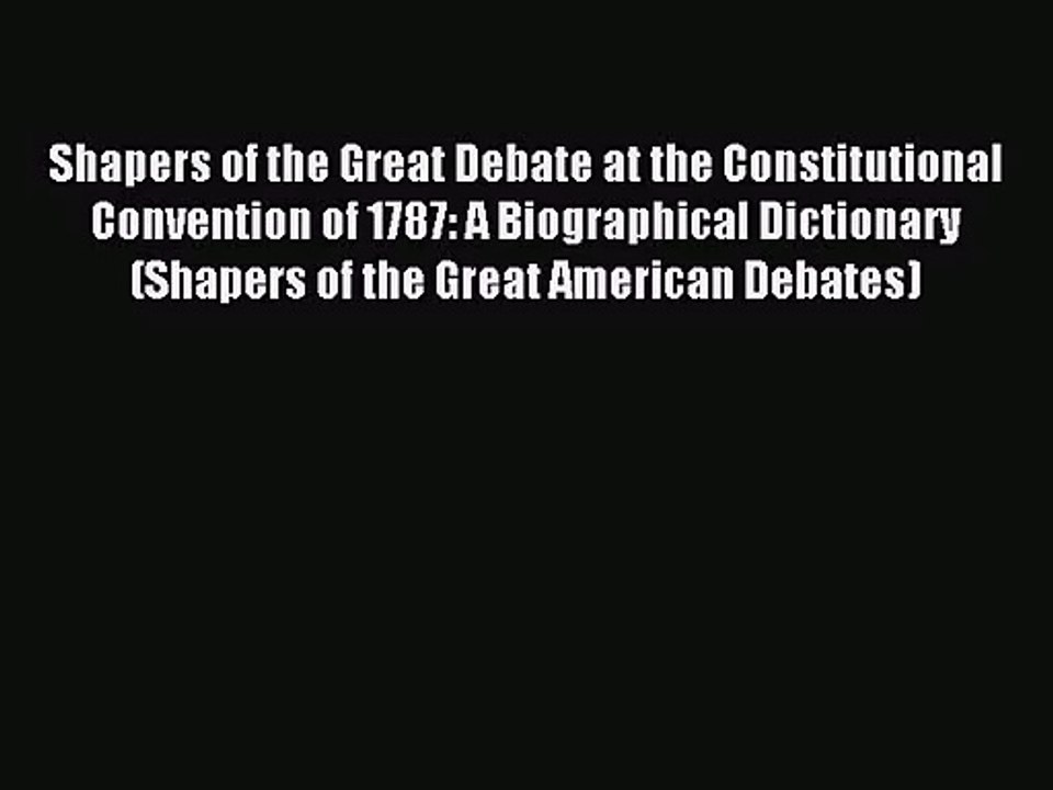 (PDF Download) Shapers of the Great Debate at the Constitutional Convention of 1787: A Biographical