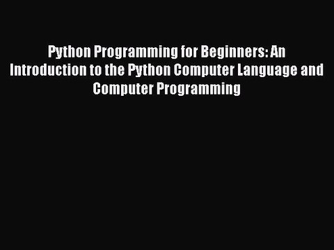 Python Programming for Beginners: An Introduction to the Python Computer Language and Computer