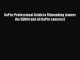 GoPro: Professional Guide to Filmmaking [covers the HERO4 and all GoPro cameras]  Read Online