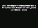 Online Marketing For Your Craft Business: How to Get Your Handmade Products Discovered Shared