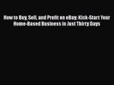 How to Buy Sell and Profit on eBay: Kick-Start Your Home-Based Business in Just Thirty Days