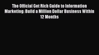 The Official Get Rich Guide to Information Marketing: Build a Million Dollar Business Within