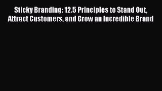 Sticky Branding: 12.5 Principles to Stand Out Attract Customers and Grow an Incredible Brand