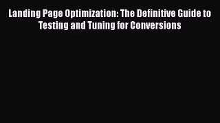 Landing Page Optimization: The Definitive Guide to Testing and Tuning for Conversions  Free
