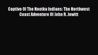 (PDF Download) Captive Of The Nootka Indians: The Northwest Coast Adventure Of John R. Jewitt