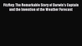 (PDF Download) FitzRoy: The Remarkable Story of Darwin’s Captain and the Invention of the Weather