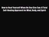 [PDF Download] How to Heal Yourself When No One Else Can: A Total Self-Healing Approach for